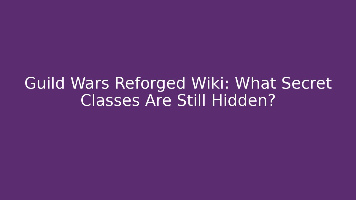Guild Wars Reforged Wiki: What Secret Classes Are Still Hidden?