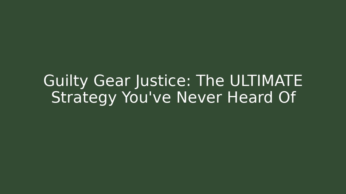 Guilty Gear Justice: The ULTIMATE Strategy You’ve Never Heard Of