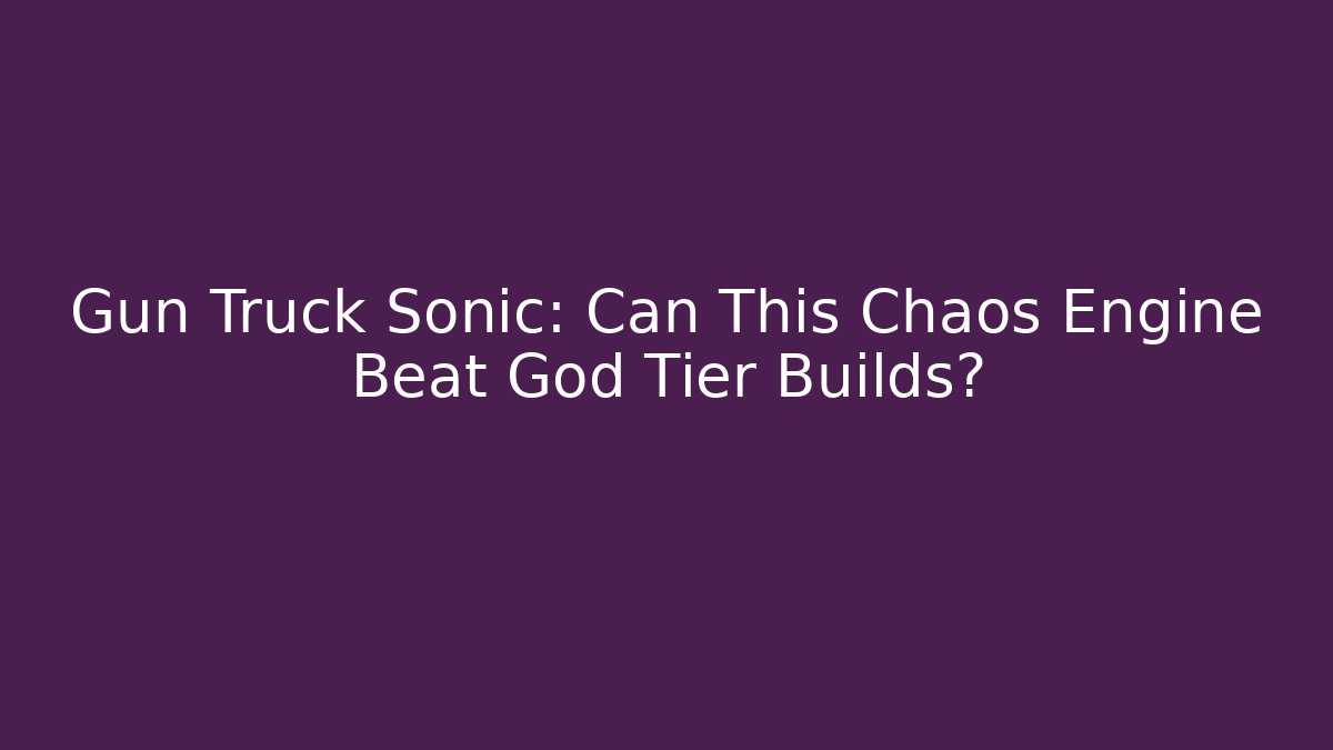 Gun Truck Sonic: Can This Chaos Engine Beat God Tier Builds?