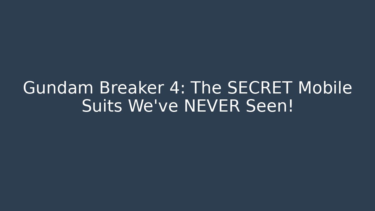 Gundam Breaker 4: The SECRET Mobile Suits We’ve NEVER Seen!