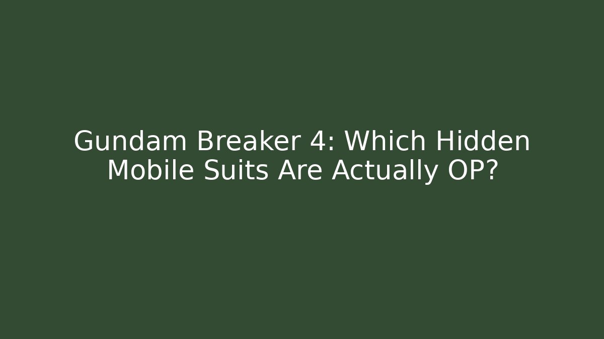 Gundam Breaker 4: Which Hidden Mobile Suits Are Actually OP?