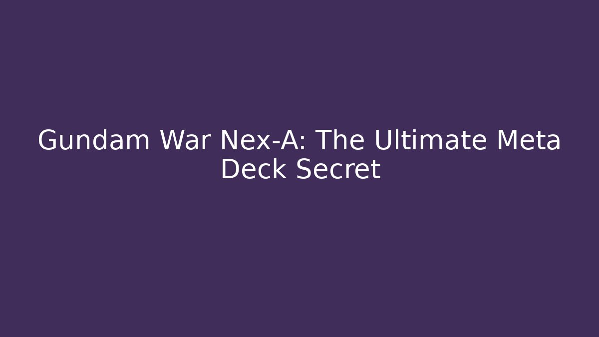 Gundam War Nex-A: The Ultimate Meta Deck Secret - Boomer Naturals