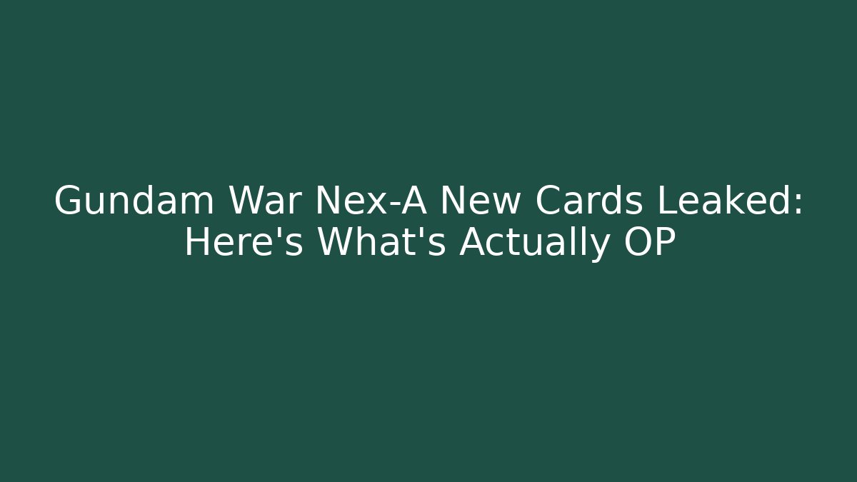 Gundam War Nex-A New Cards Leaked: Here's What's Actually OP