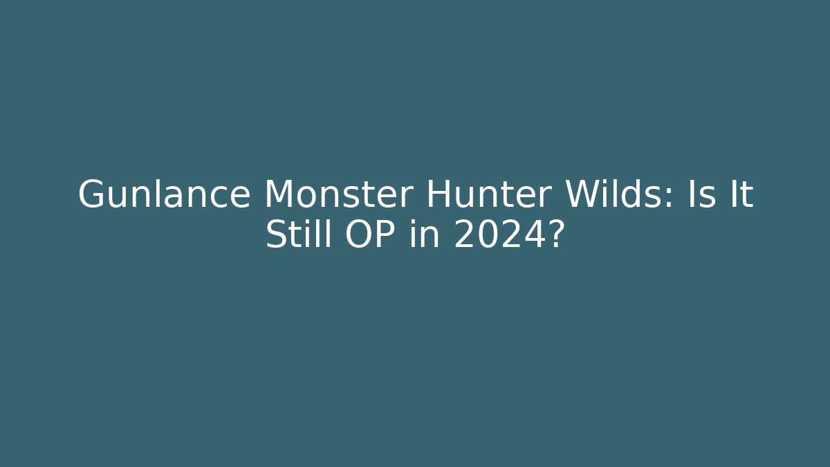 Gunlance Monster Hunter Wilds: Is It Still OP in 2024?