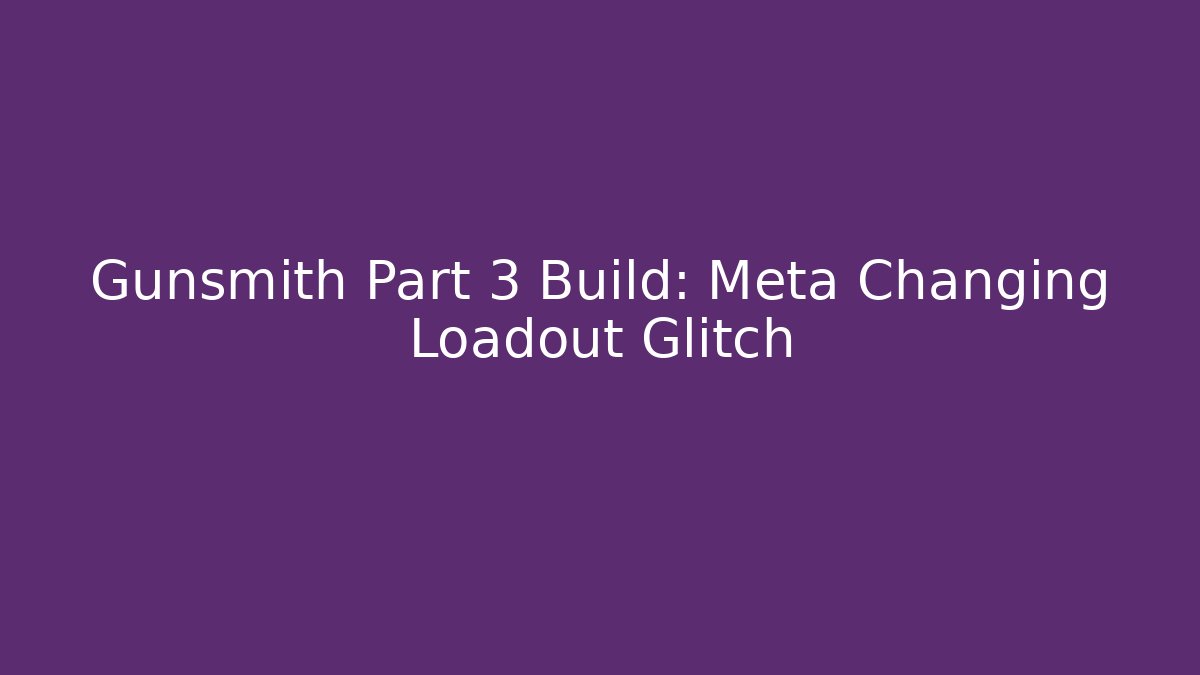 Gunsmith Part 3 Build: Meta Changing Loadout Glitch