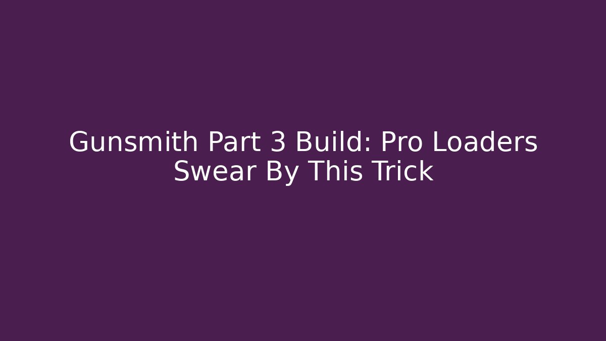 Gunsmith Part 3 Build: Pro Loaders Swear By This Trick