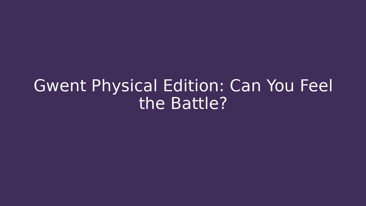 Gwent Physical Edition: Can You Feel the Battle?