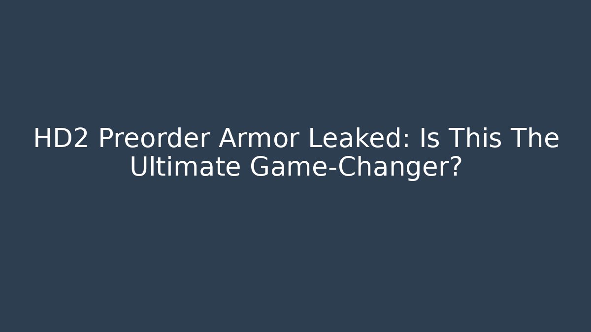 HD2 Preorder Armor Leaked: Is This The Ultimate Game-Changer?