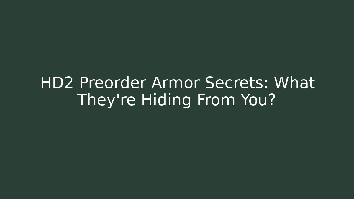 HD2 Preorder Armor Secrets: What They’re Hiding From You?