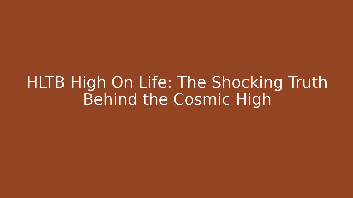 HLTB High On Life: The Shocking Truth Behind the Cosmic High