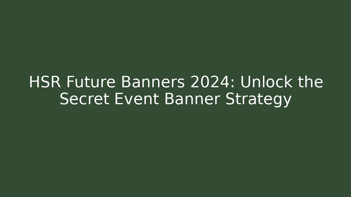 HSR Future Banners 2024: Unlock the Secret Event Banner Strategy