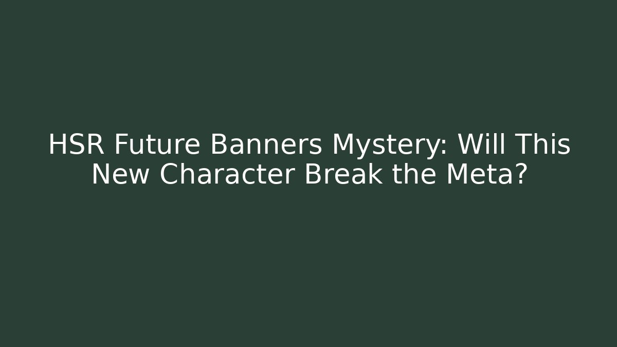 HSR Future Banners Mystery: Will This New Character Break the Meta?