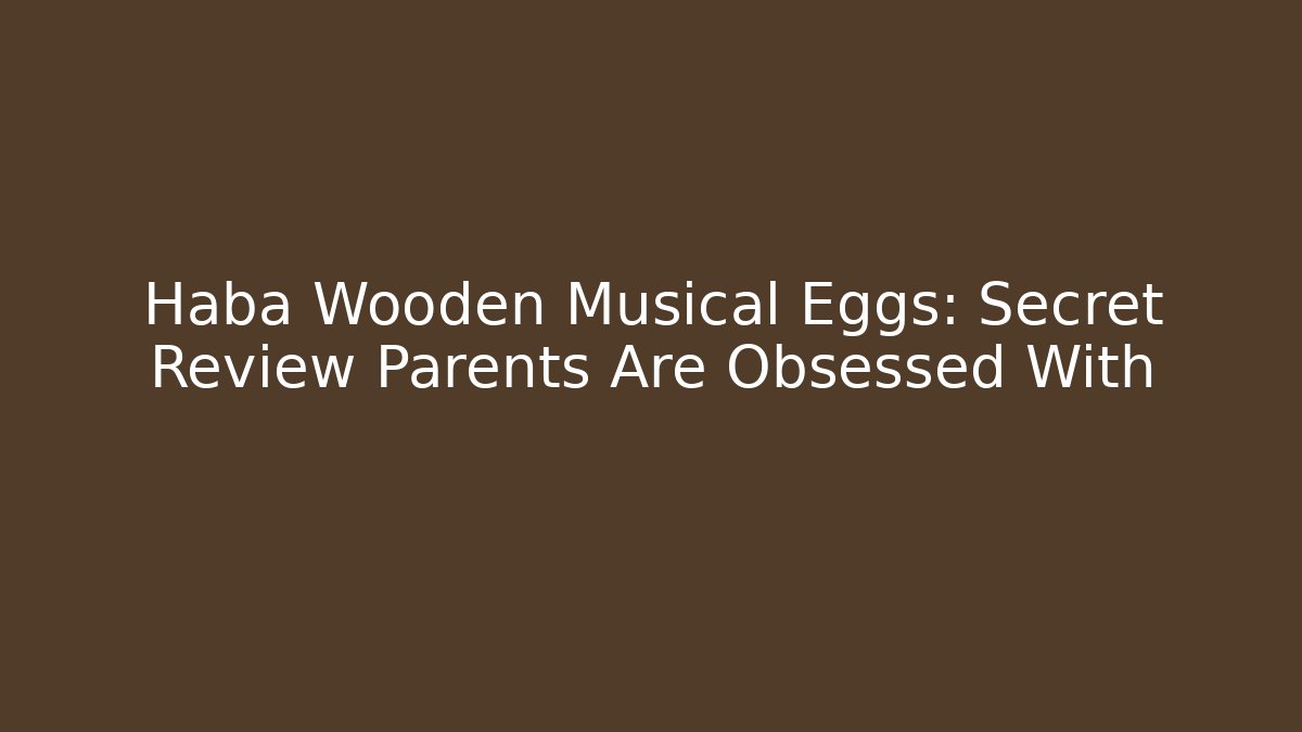 Haba Wooden Musical Eggs: Secret Review Parents Are Obsessed With