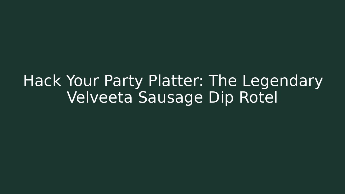 Hack Your Party Platter: The Legendary Velveeta Sausage Dip Rotel
