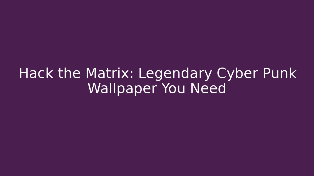 Hack the Matrix: Legendary Cyber Punk Wallpaper You Need