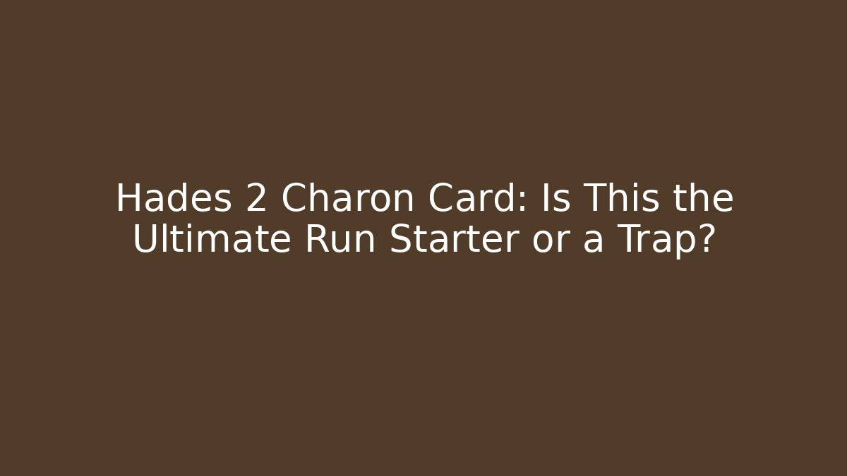 Hades 2 Charon Card: Is This the Ultimate Run Starter or a Trap?