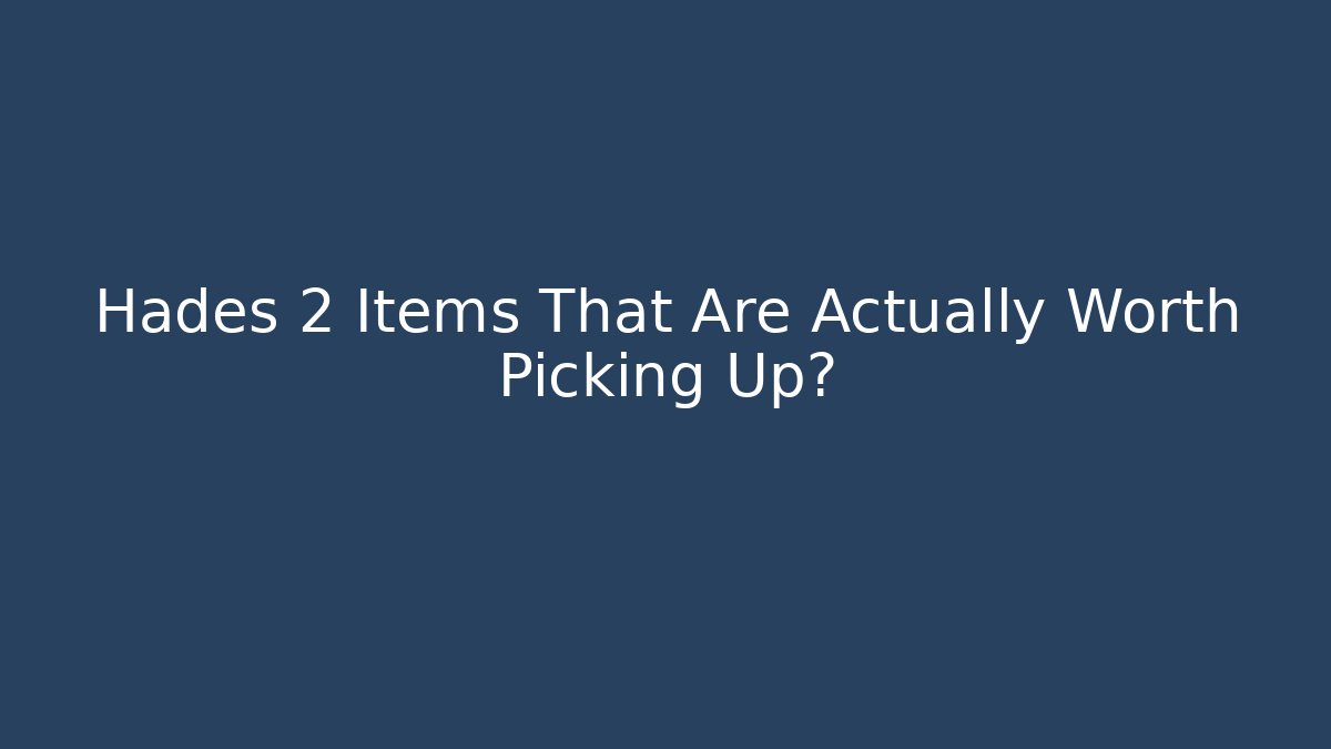 Hades 2 Items That Are Actually Worth Picking Up?