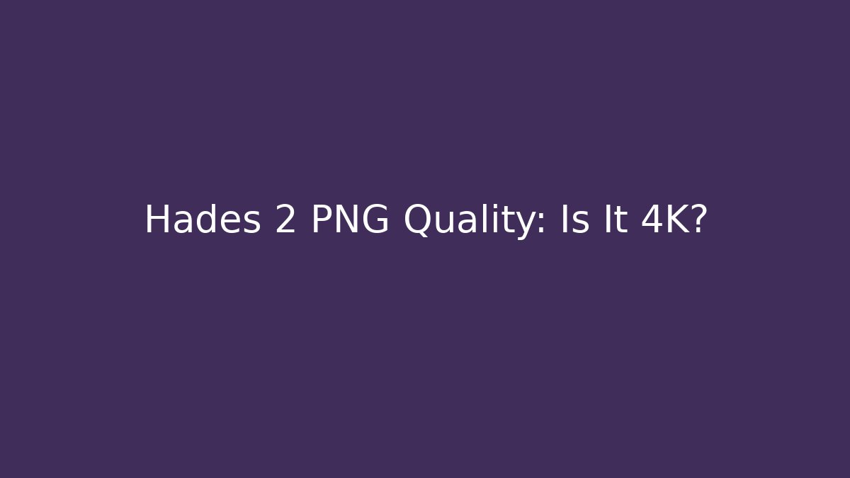 Hades 2 PNG Quality: Is It 4K?