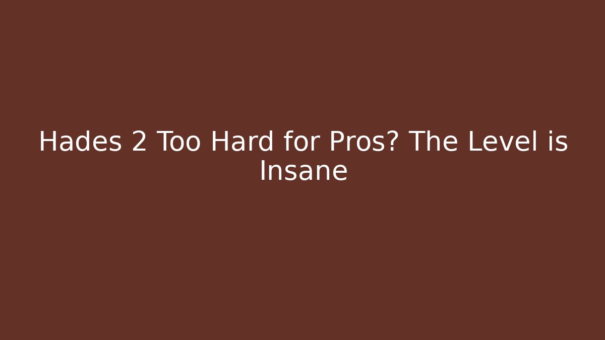 Hades 2 Too Hard for Pros? The Level is Insane