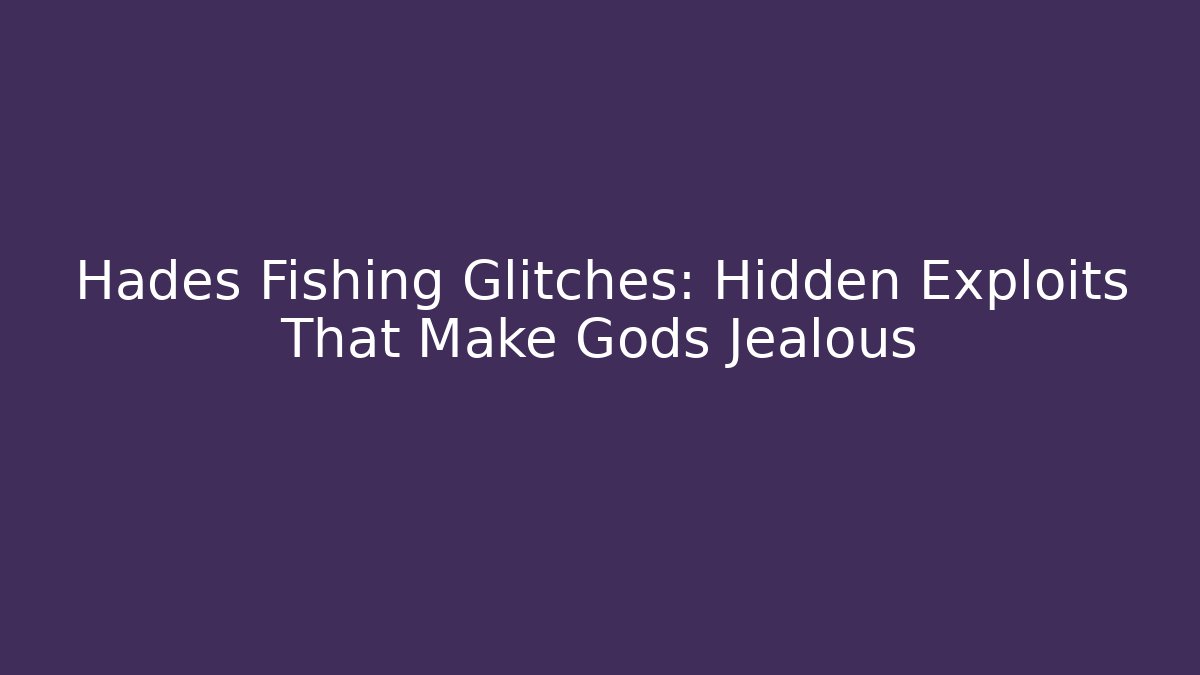 Hades Fishing Glitches: Hidden Exploits That Make Gods Jealous