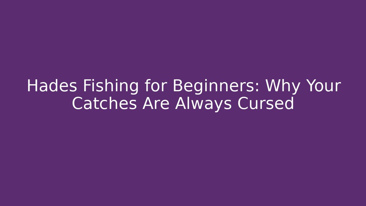 Hades Fishing for Beginners: Why Your Catches Are Always Cursed
