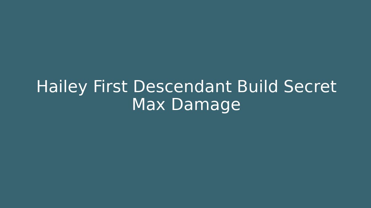 Hailey First Descendant Build Secret Max Damage
