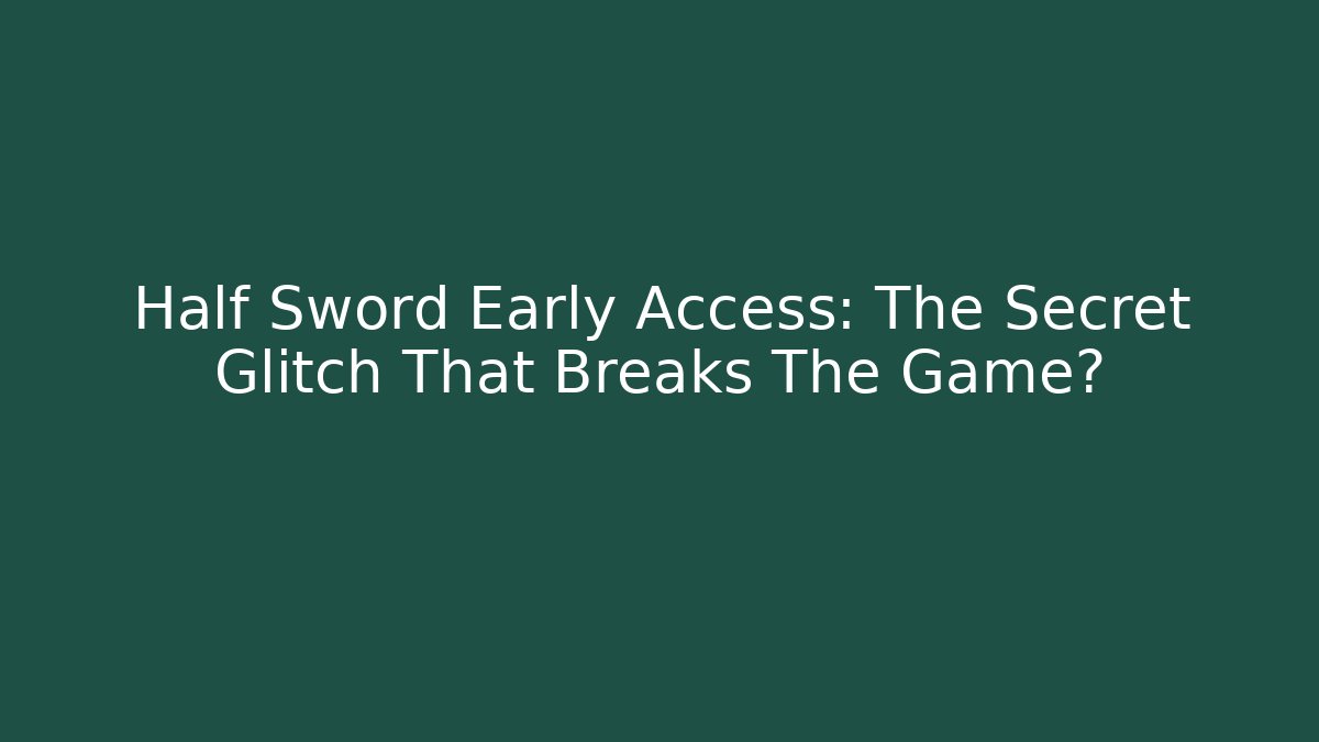 Half Sword Early Access: The Secret Glitch That Breaks The Game?