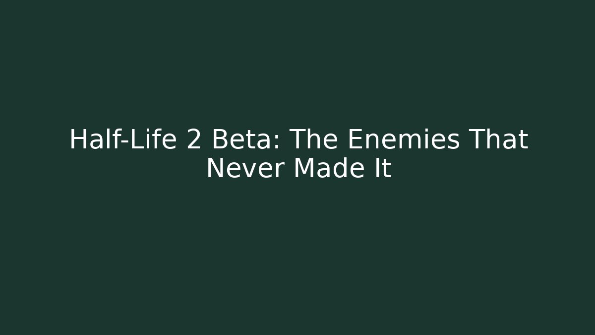 Half-Life 2 Beta: The Enemies That Never Made It - Boomer Naturals