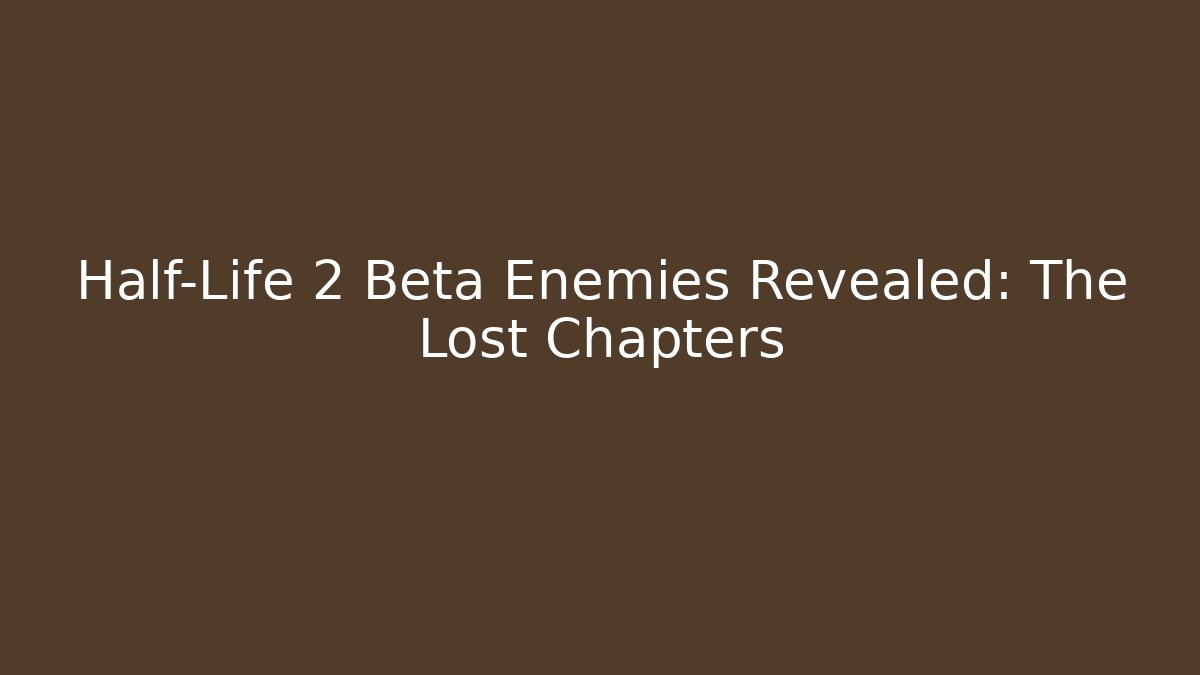 Half-Life 2 Beta Enemies Revealed: The Lost Chapters