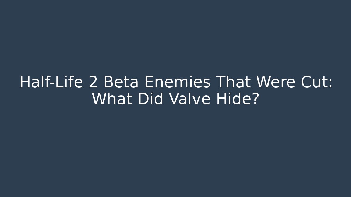 Half-Life 2 Beta Enemies That Were Cut: What Did Valve Hide?