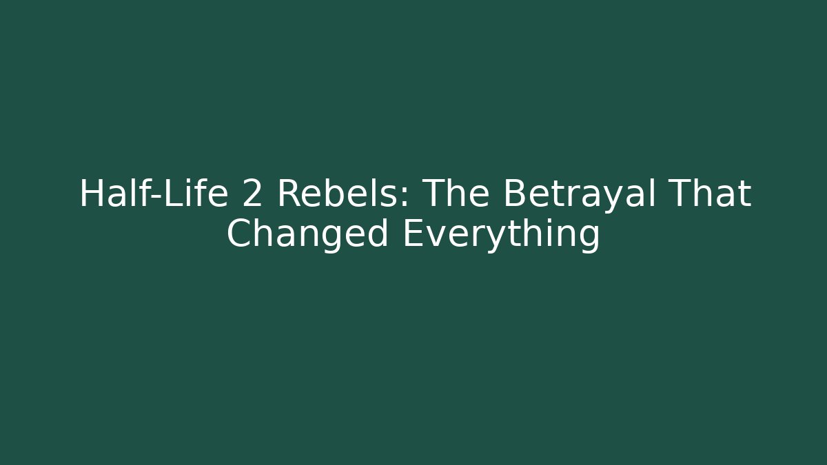 Half-Life 2 Rebels: The Betrayal That Changed Everything