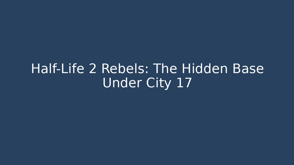 Half-Life 2 Rebels: The Hidden Base Under City 17