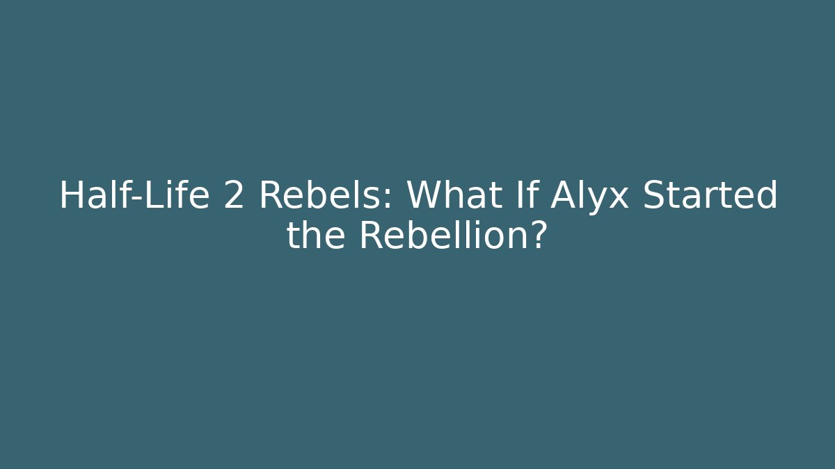 Half-Life 2 Rebels: What If Alyx Started the Rebellion?