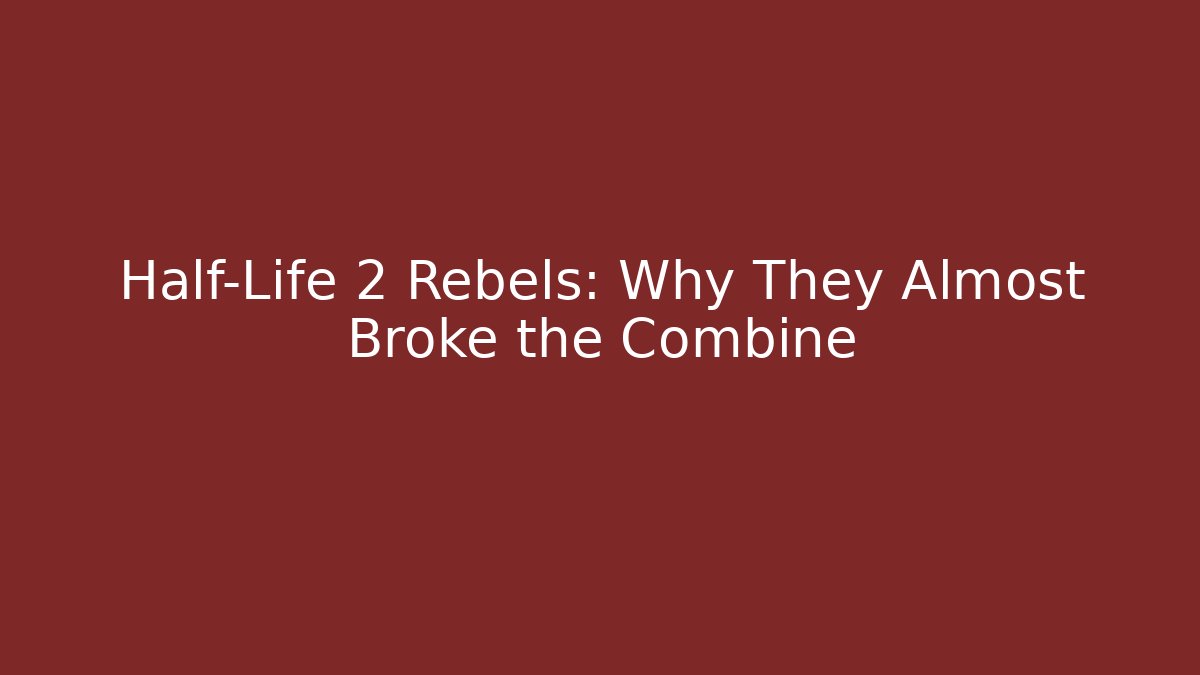 Half-Life 2 Rebels: Why They Almost Broke the Combine
