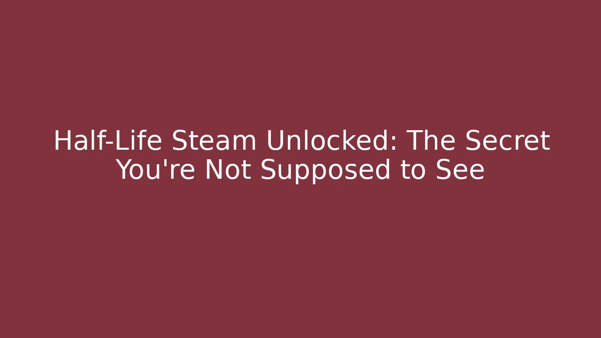 Half-Life Steam Unlocked: The Secret You're Not Supposed to See