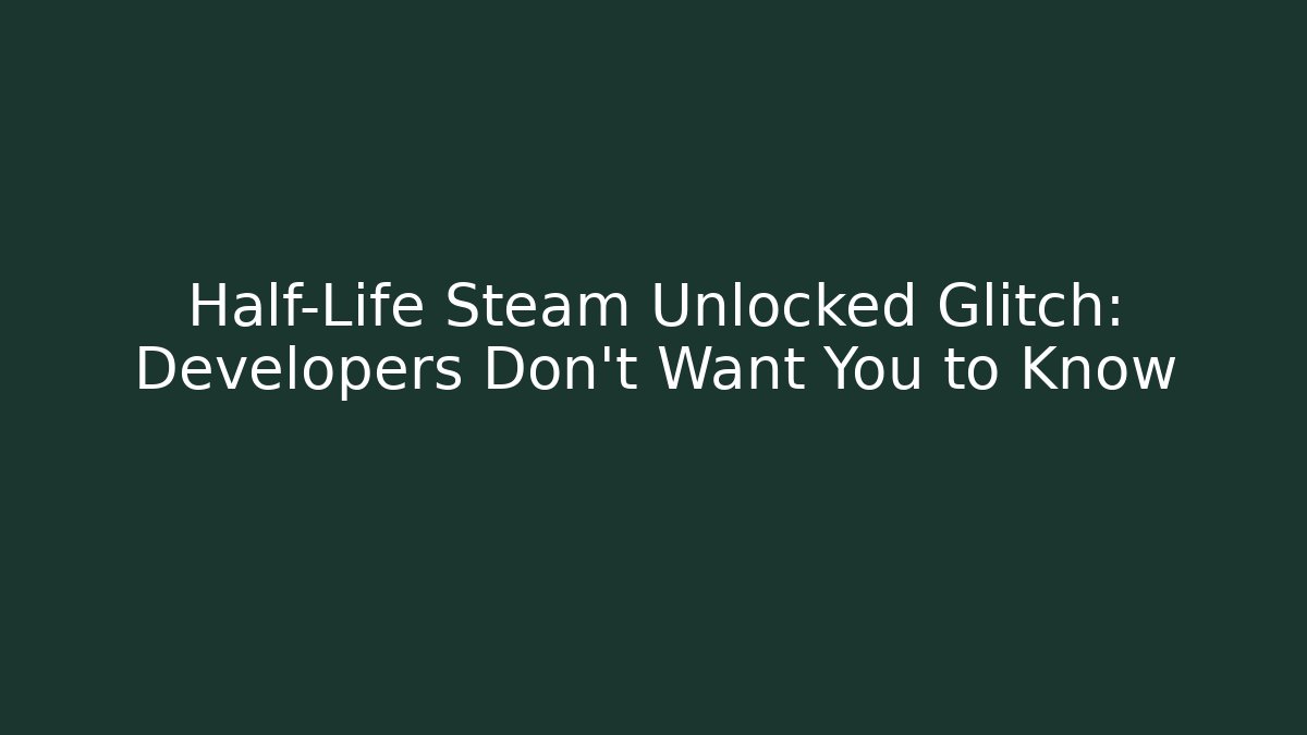 Half-Life Steam Unlocked Glitch: Developers Don't Want You to Know