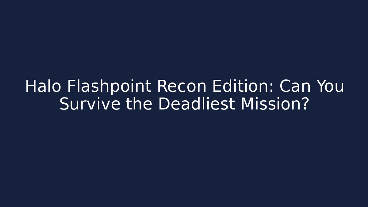 Halo Flashpoint Recon Edition: Can You Survive the Deadliest Mission?