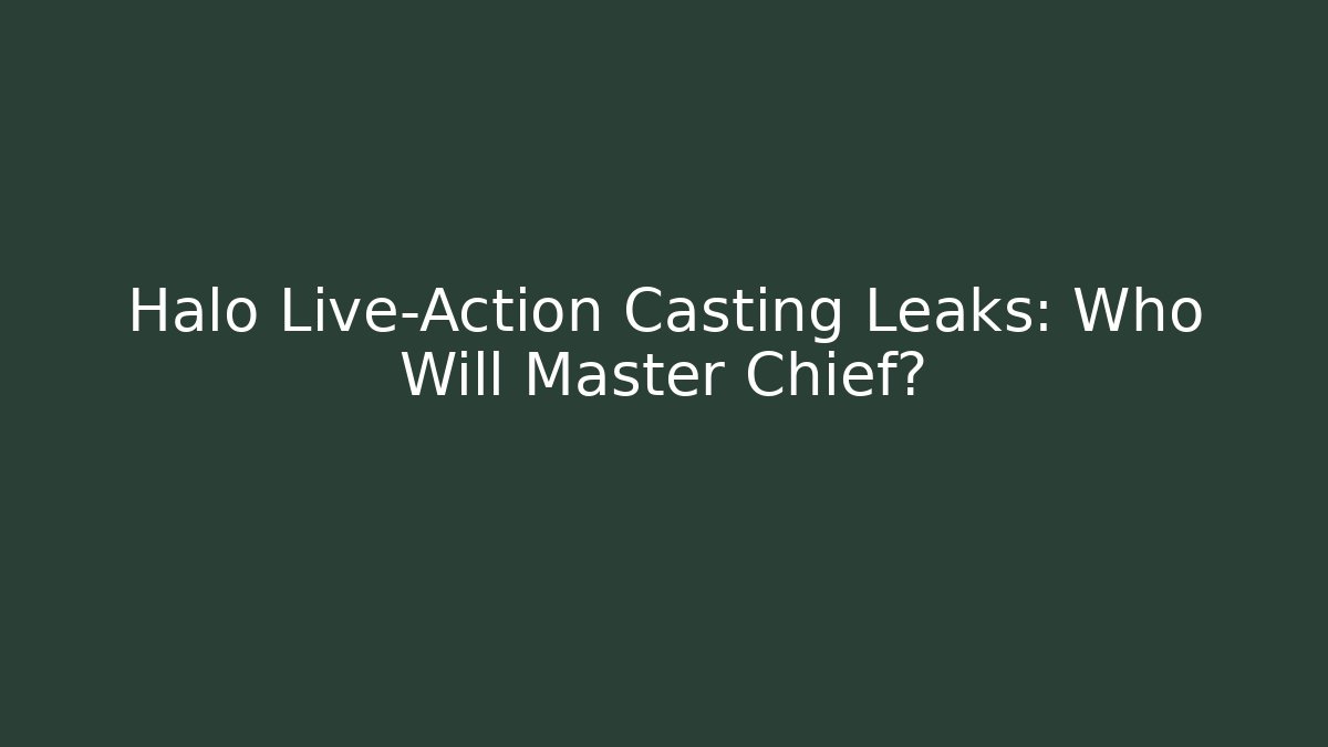 Halo Live-Action Casting Leaks: Who Will Master Chief?