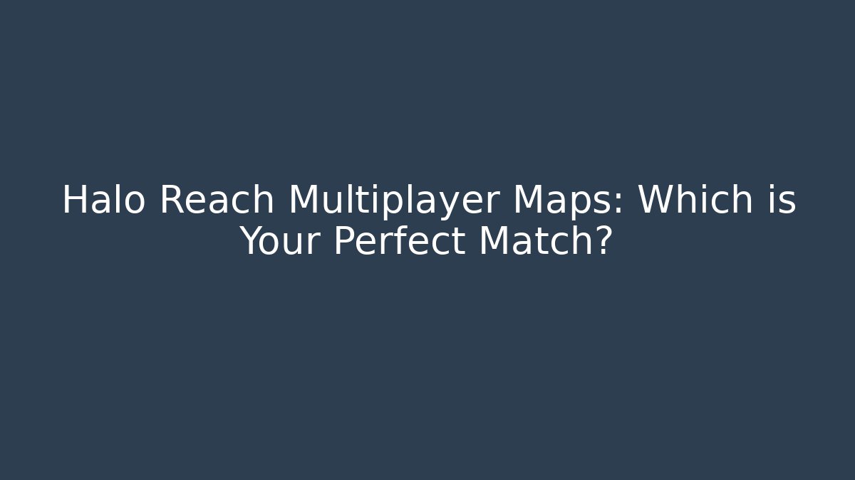 Halo Reach Multiplayer Maps: Which is Your Perfect Match? - Boomer Naturals