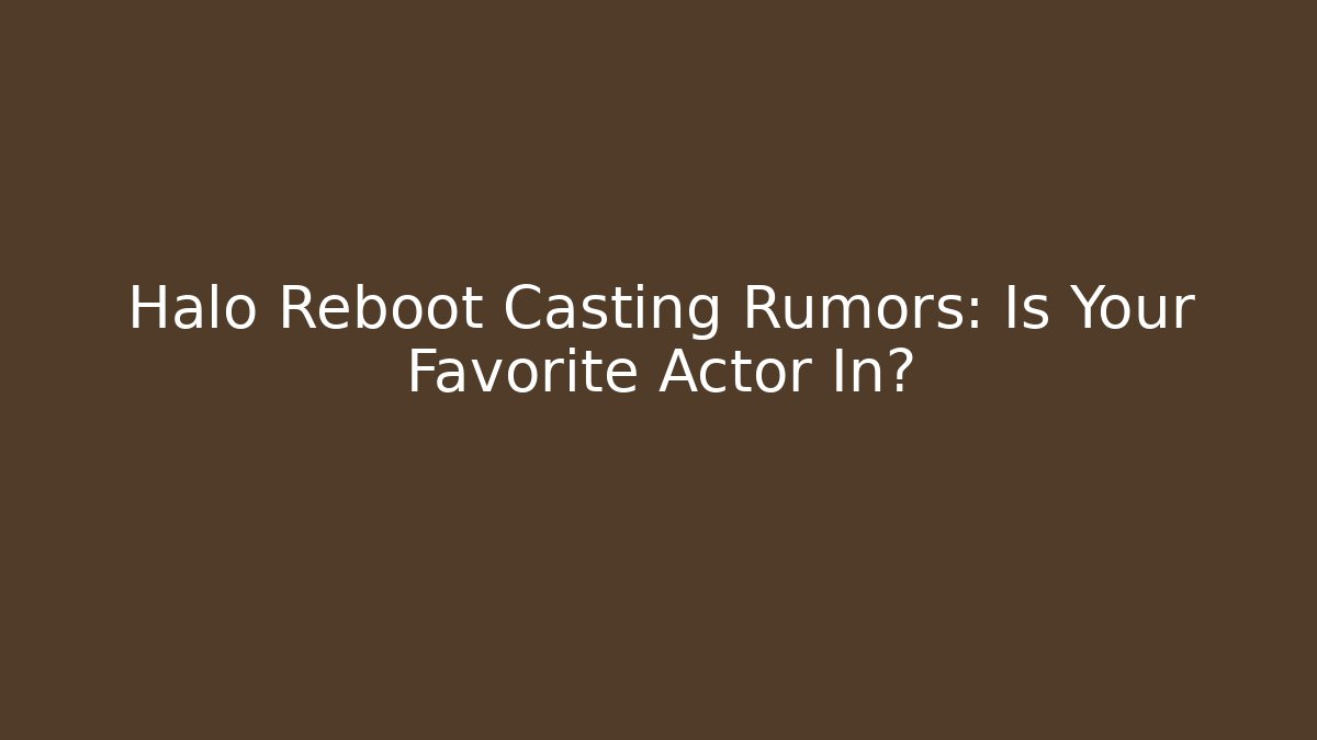 Halo Reboot Casting Rumors: Is Your Favorite Actor In?