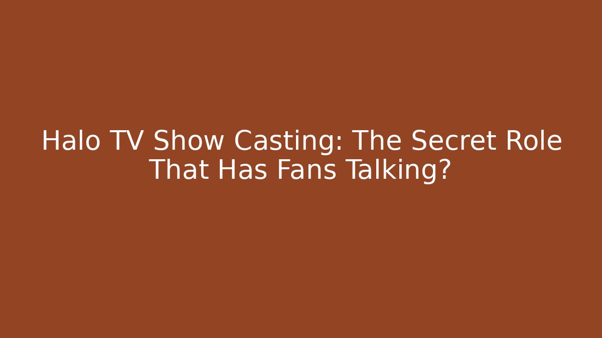Halo TV Show Casting: The Secret Role That Has Fans Talking?
