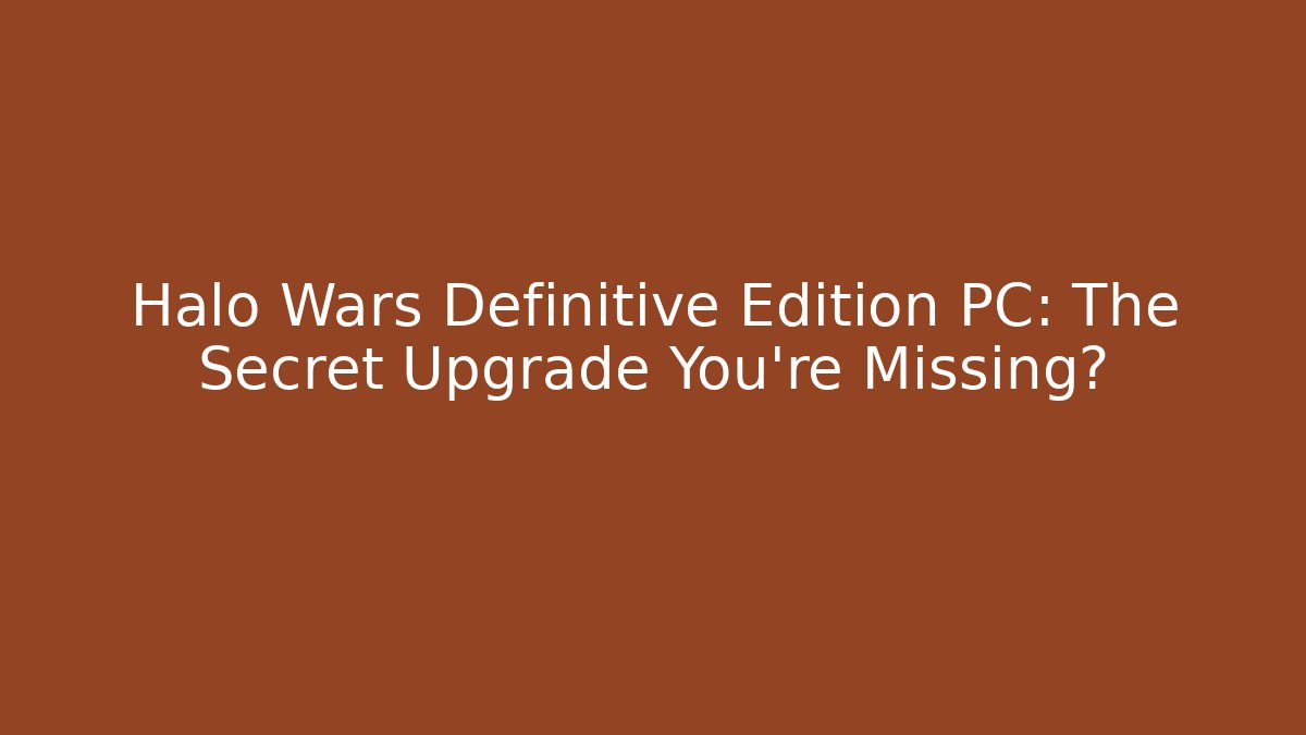Halo Wars Definitive Edition PC: The Secret Upgrade You’re Missing?
