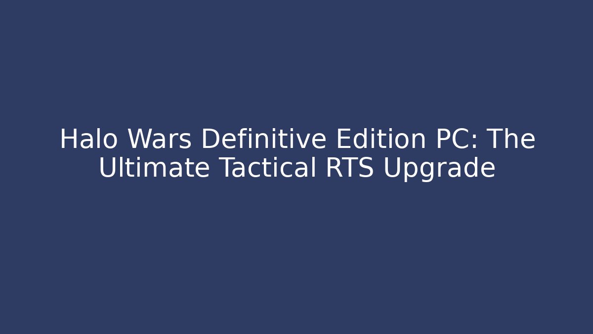 Halo Wars Definitive Edition PC: The Ultimate Tactical RTS Upgrade