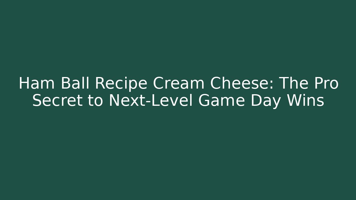 Ham Ball Recipe Cream Cheese: The Pro Secret to Next-Level Game Day Wins