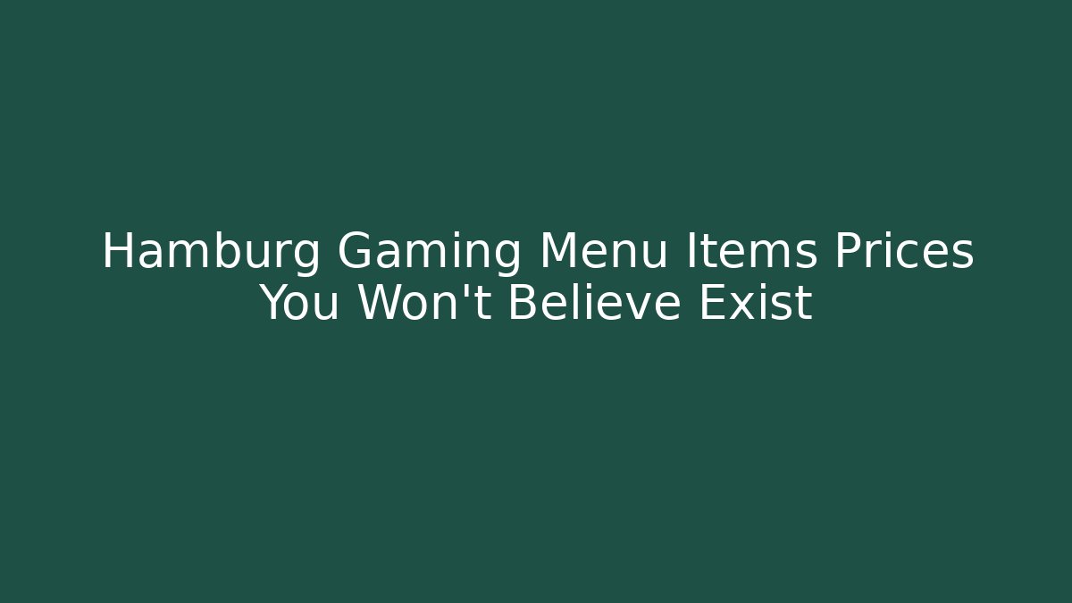 Hamburg Gaming Menu Items Prices You Won't Believe Exist