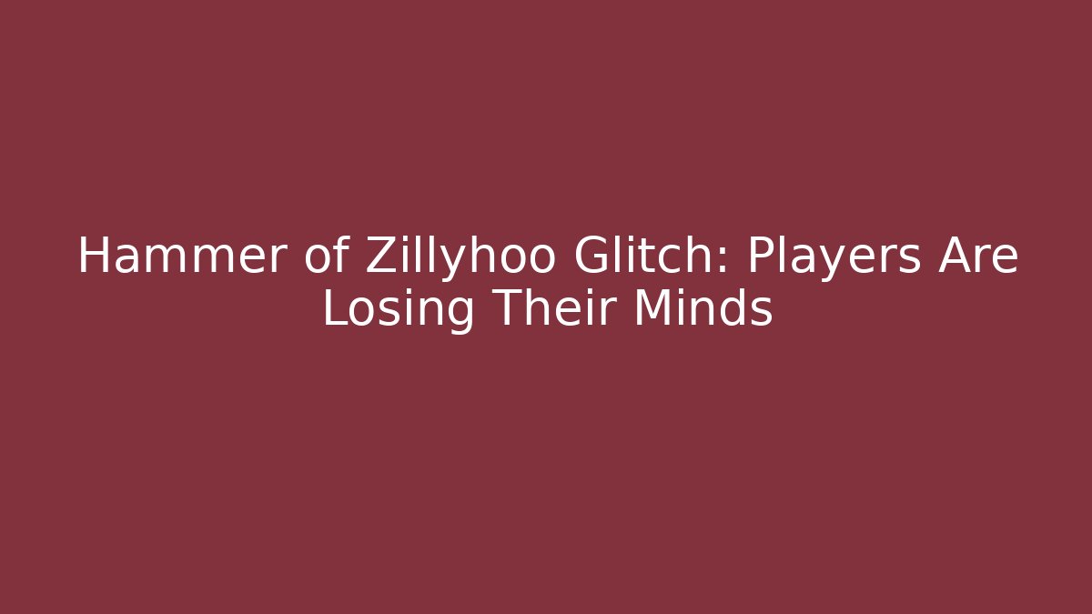 Hammer of Zillyhoo Glitch: Players Are Losing Their Minds