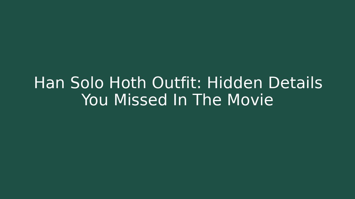 Han Solo Hoth Outfit: Hidden Details You Missed In The Movie