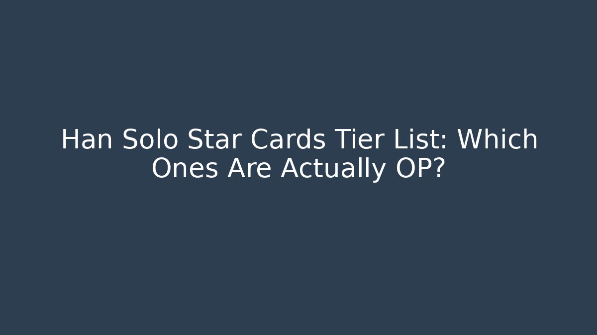 Han Solo Star Cards Tier List: Which Ones Are Actually OP?
