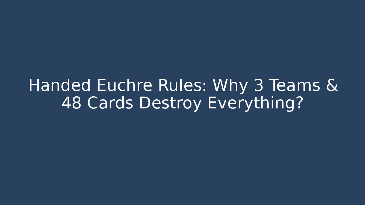 Handed Euchre Rules: Why 3 Teams & 48 Cards Destroy Everything?