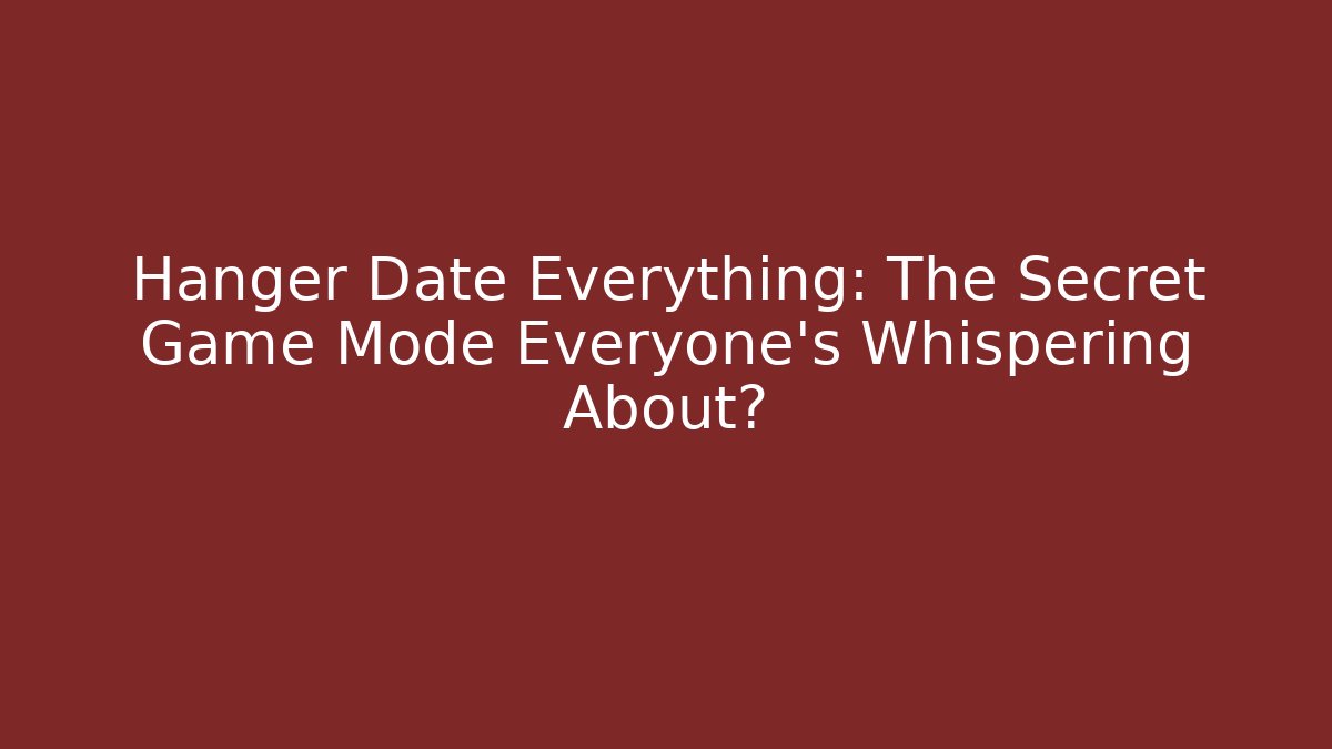 Hanger Date Everything: The Secret Game Mode Everyone’s Whispering About?